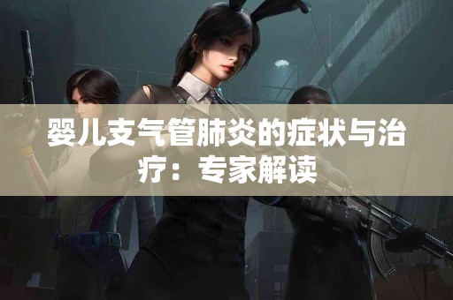 婴儿支气管肺炎的症状与治疗：专家解读