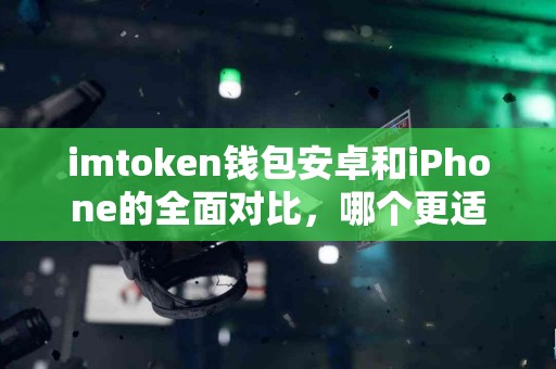 imtoken钱包安卓和iPhone的全面对比，哪个更适合你？
