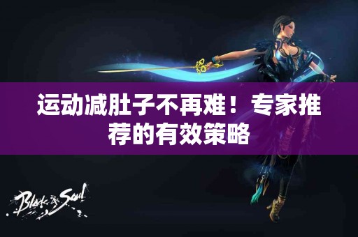 运动减肚子不再难！专家推荐的有效策略