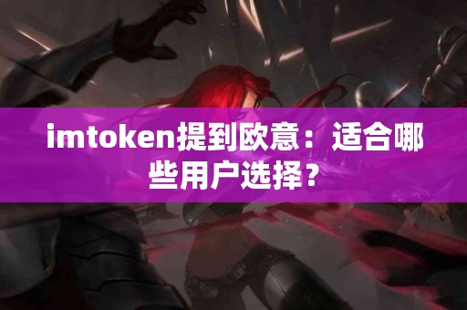 imtoken提到欧意：适合哪些用户选择？
