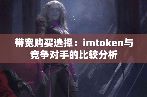 带宽购买选择：imtoken与竞争对手的比较分析