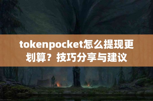 tokenpocket怎么提现更划算？技巧分享与建议