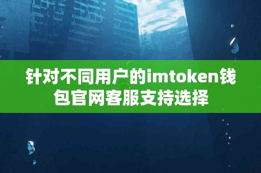 针对不同用户的imtoken钱包官网客服支持选择