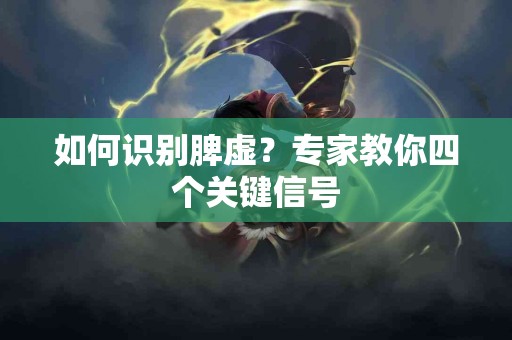 如何识别脾虚？专家教你四个关键信号