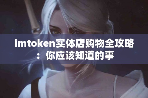 imtoken实体店购物全攻略：你应该知道的事