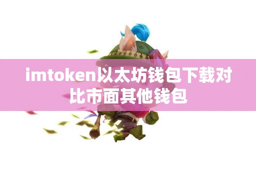 imtoken以太坊钱包下载对比市面其他钱包