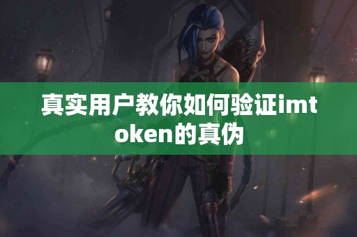 真实用户教你如何验证imtoken的真伪