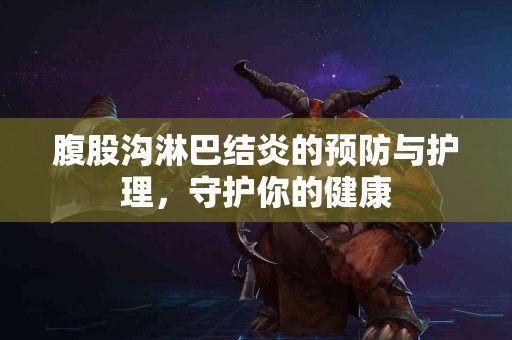 腹股沟淋巴结炎的预防与护理，守护你的健康