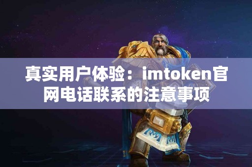 真实用户体验：imtoken官网电话联系的注意事项