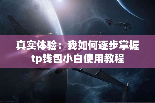 真实体验：我如何逐步掌握tp钱包小白使用教程