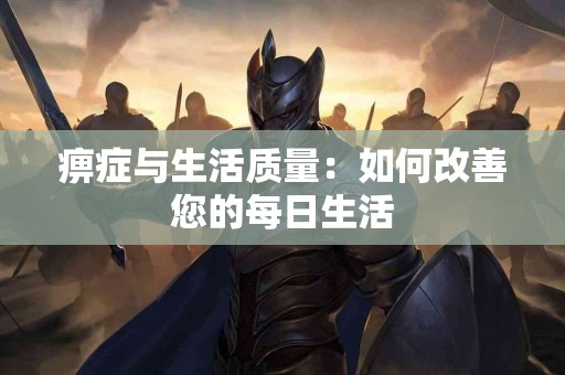 痹症与生活质量：如何改善您的每日生活