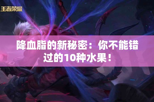 降血脂的新秘密：你不能错过的10种水果！