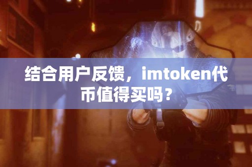 结合用户反馈，imtoken代币值得买吗？