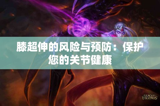 膝超伸的风险与预防：保护您的关节健康