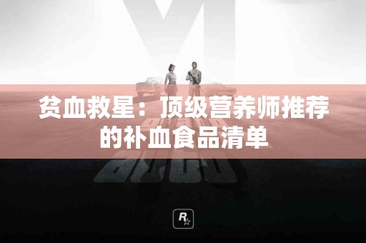 贫血救星：顶级营养师推荐的补血食品清单