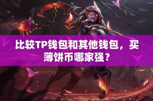 比较TP钱包和其他钱包，买薄饼币哪家强？