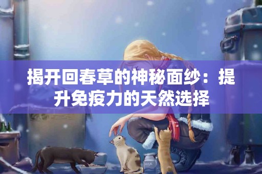 揭开回春草的神秘面纱：提升免疫力的天然选择