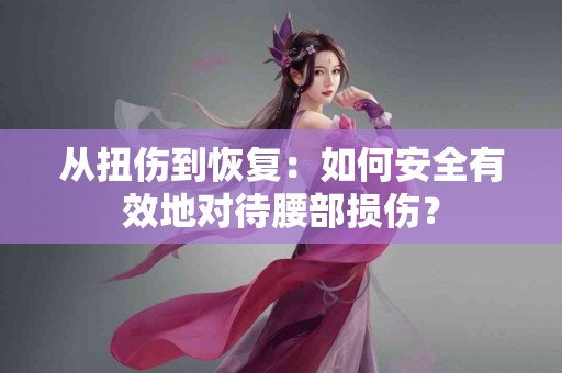 从扭伤到恢复：如何安全有效地对待腰部损伤？