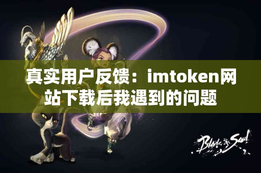 真实用户反馈：imtoken网站下载后我遇到的问题