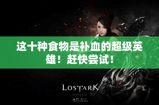 这十种食物是补血的超级英雄！赶快尝试！