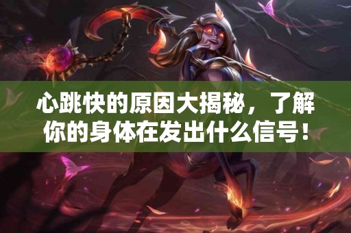 心跳快的原因大揭秘，了解你的身体在发出什么信号！