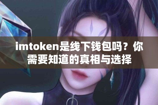imtoken是线下钱包吗？你需要知道的真相与选择
