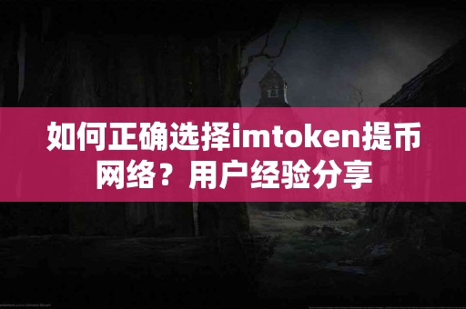 如何正确选择imtoken提币网络？用户经验分享