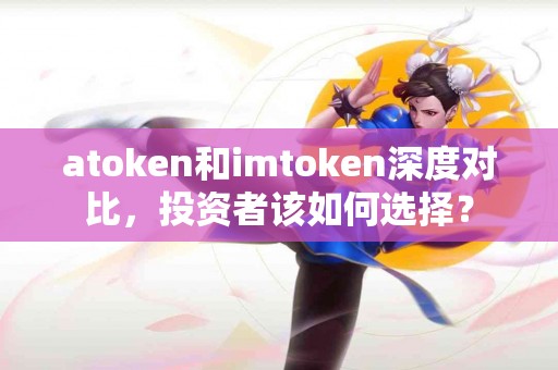 atoken和imtoken深度对比，投资者该如何选择？