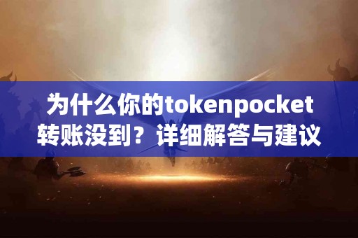 为什么你的tokenpocket转账没到？详细解答与建议