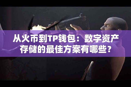 从火币到TP钱包：数字资产存储的最佳方案有哪些？