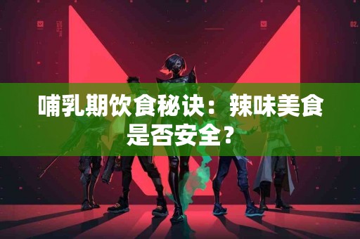 哺乳期饮食秘诀：辣味美食是否安全？