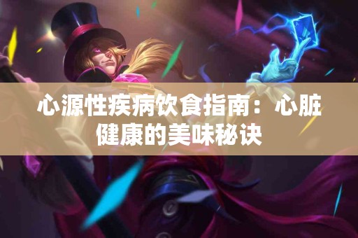 心源性疾病饮食指南：心脏健康的美味秘诀