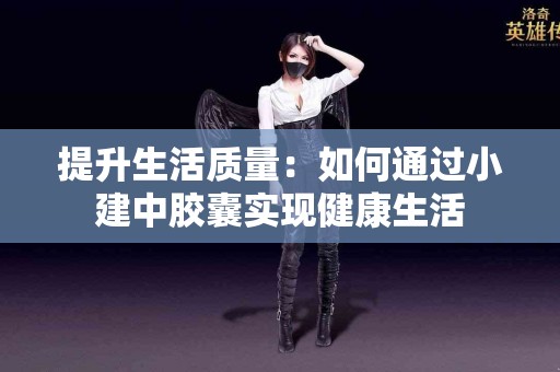 提升生活质量：如何通过小建中胶囊实现健康生活