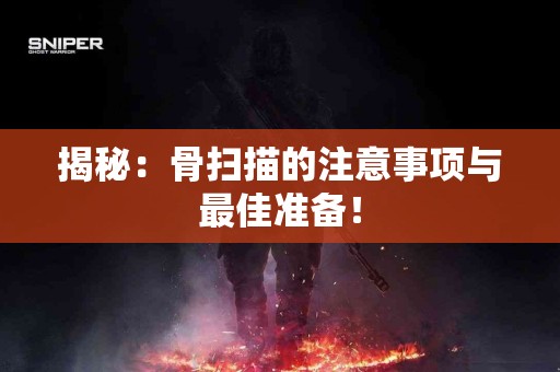 揭秘：骨扫描的注意事项与最佳准备！